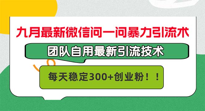 九月最新微信问一问暴力引流术，团队自用引流术，每天稳定300+创…-快赚