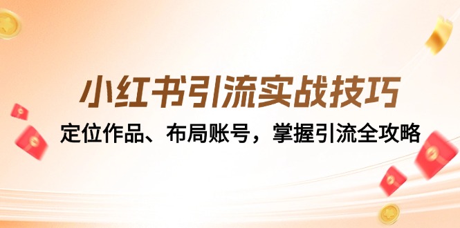 小红书引流实战技巧：定位作品、布局账号，掌握引流全攻略-快赚