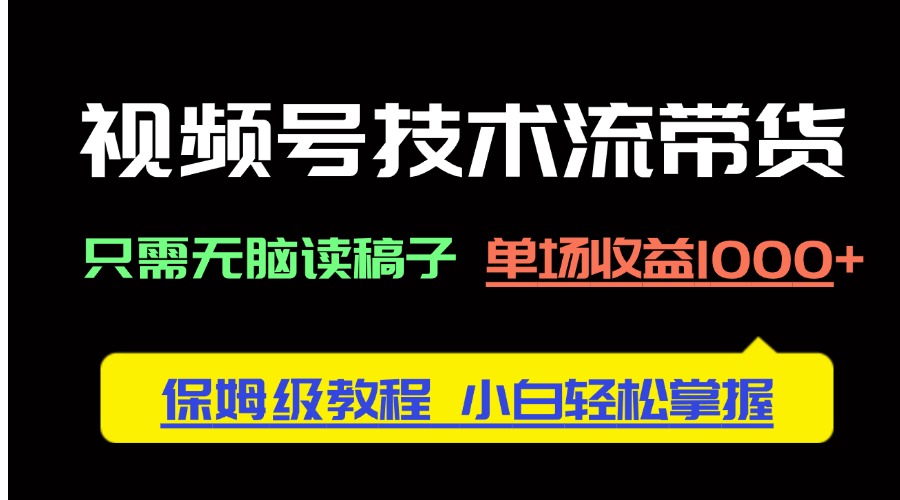 视频号技术流带货，只需无脑读稿子，单场收益1000+ 保姆级教程，小白轻…-快赚