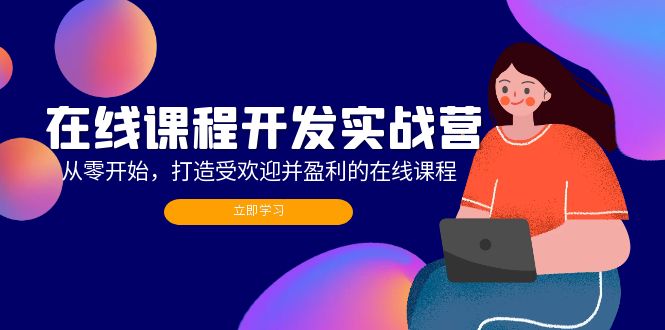 在线课程开发实战营：从零开始，打造受欢迎并盈利的在线课程(更新-快赚