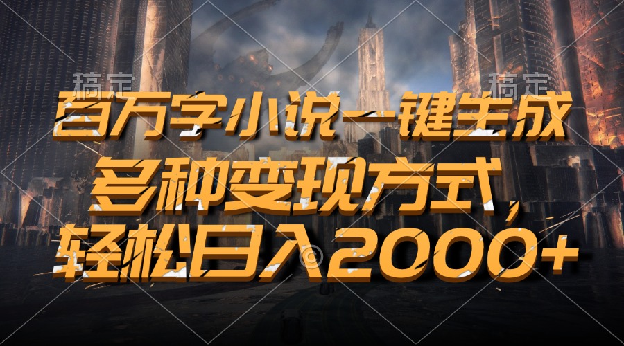 百万字小说一键生成，多种变现方式，轻松日入2000+-快赚