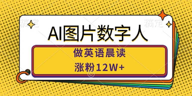AI图片数字人做英语晨读，涨粉12W+，市场潜力巨大-快赚