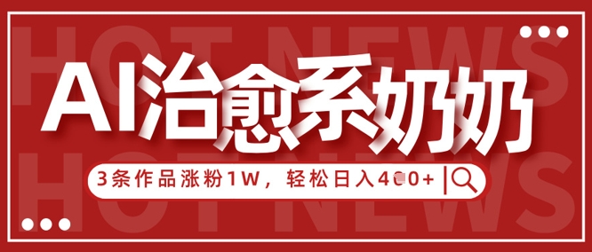 AI治愈系老奶奶情感赛道，3条作品涨粉1W+，小白轻松日入4张+-快赚