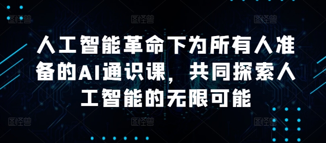 人工智能革命下为所有人准备的AI通识课，共同探索人工智能的无限可能-快赚