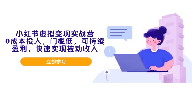 小红书虚拟变现实战营，0成本投入，门槛低，可持续盈利，快速实现被动收入-快赚