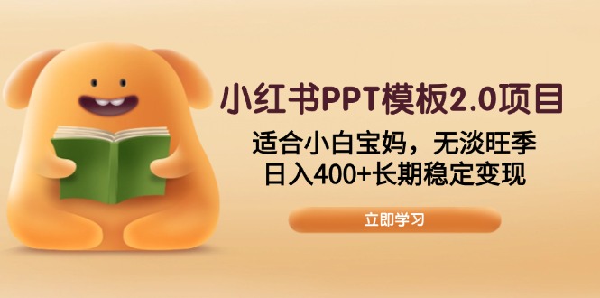 小红书PPT模板2.0项目，适合小白宝妈，无淡旺季，日入400+长期稳定变现-快赚