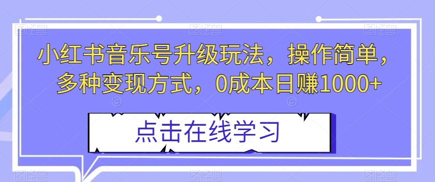 小红书音乐号升级玩法，操作简单，多种变现方式，0成本日赚1000+【揭秘】-快赚