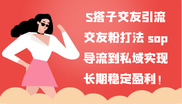 S搭子交友引流，交友粉打法 sop，导流到私域实现长期稳定盈利！-快赚