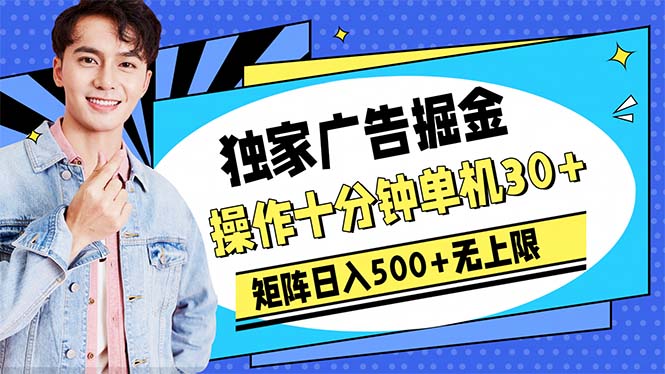 广告掘金，操作十分钟单机30+，矩阵日入500+无上限-快赚