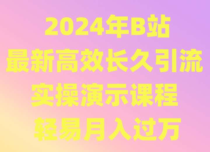 2024年B站最新高效长久引流法 实操演示课程 轻易月入过万-快赚