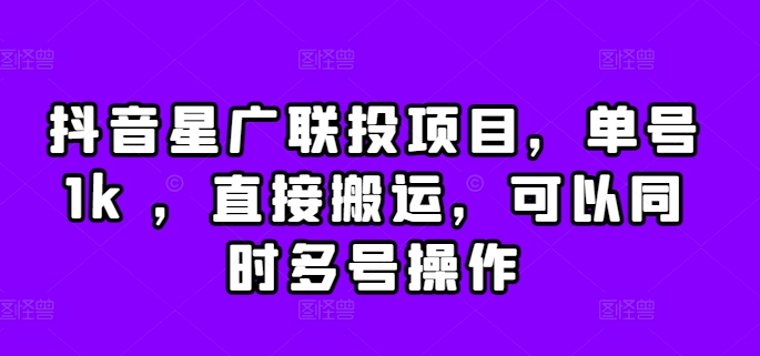 抖音星广联投项目，单号1k ，直接搬运，可以同时多号操作【揭秘】-快赚