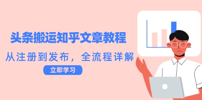 头条搬运知乎文章教程：从注册到发布，全流程详解-快赚