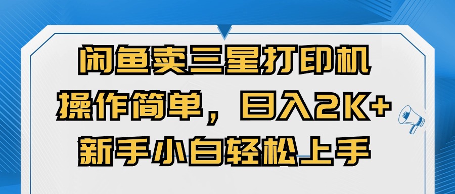 闲鱼卖三星打印机，操作简单，日入2000+，新手小白轻松上手-快赚