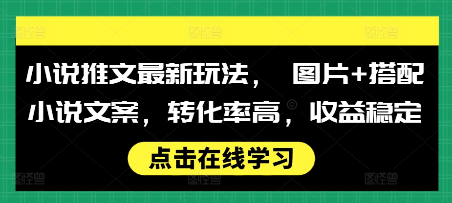 小说推文最新玩法， 图片+搭配小说文案，转化率高，收益稳定-快赚