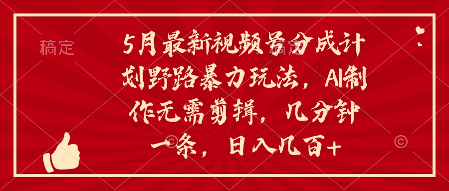 5月最新视频号分成计划野路暴力玩法，ai制作，无需剪辑。几分钟一条，…-快赚