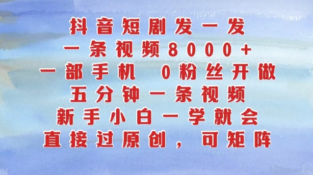抖音短剧发一发，五分钟一条视频，新手小白一学就会，只要一部手机，0粉丝即可操作-快赚