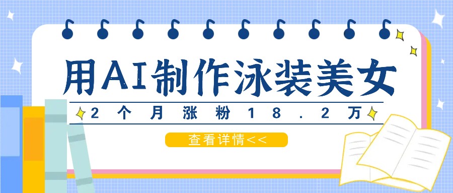 用AI生成泳装美女短视频，2个月涨粉18.2万，多种变现月收益万元-快赚