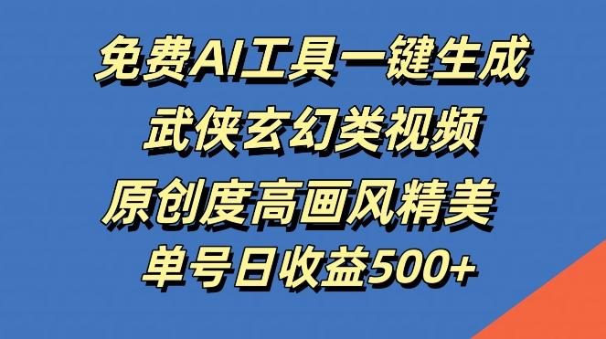 免费AI工具一键生成武侠玄幻类视频，原创度高画风精美，单号日收益几张【揭秘】-快赚