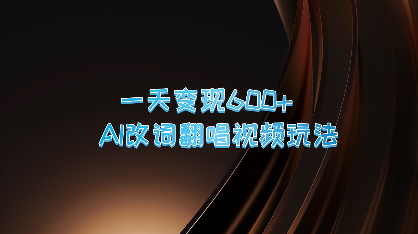 一天变现600+ AI改词翻唱视频玩法-快赚