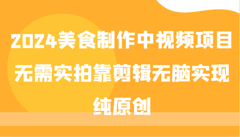 2024美食制作中视频项目，无需实拍靠剪辑无脑实现纯原创-快赚