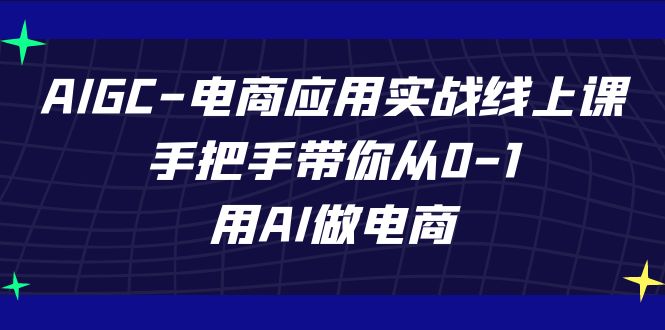 AIGC电商应用实战线上课，手把手带你从0-1，用AI做电商(更新39节课)-快赚