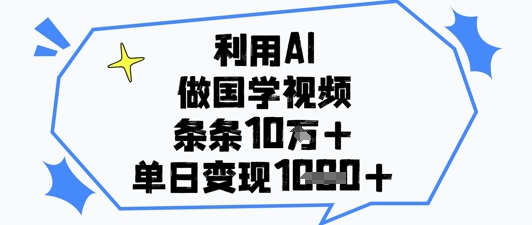 利用AI做国学视频，条条点赞10w+，单日变现1k+-快赚