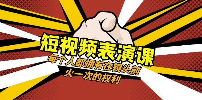 短视频-表演课：每个人都拥有在镜头前火一次的权利（49节视频课）-快赚