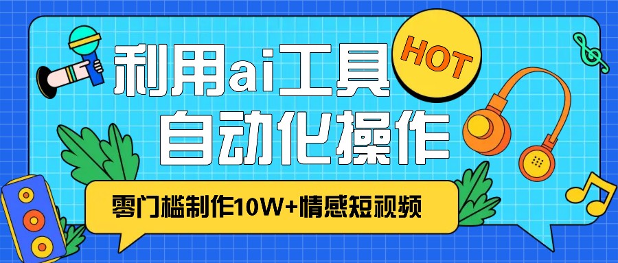 1分钟教你利用ai工具免费制作10W+情感视频,自动化批量操作,效率提升10倍！-快赚