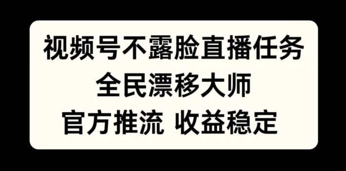 视频号不露脸直播任务，全民漂移大师，官方推流，收益稳定，全民可做【揭秘】-快赚