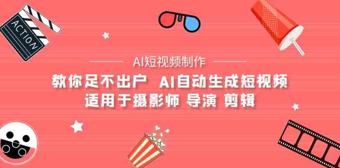 AI电影创作+AI短视频制作全套完整课程-适用于摄影师 导演 剪辑(25节课)-快赚
