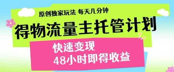 最新得物流量主计划，独家原创玩法，每天几分钟，快速变现，三至五天出收益【揭秘】-快赚