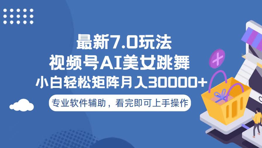 视频号最新7.0玩法，当天起号小白也能轻松月入30000+-快赚