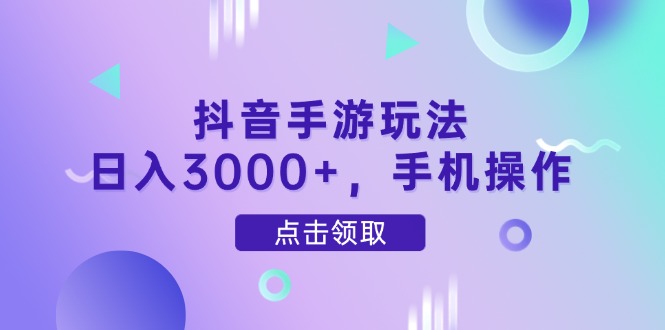 抖音手游玩法，日入3000+，手机操作-快赚