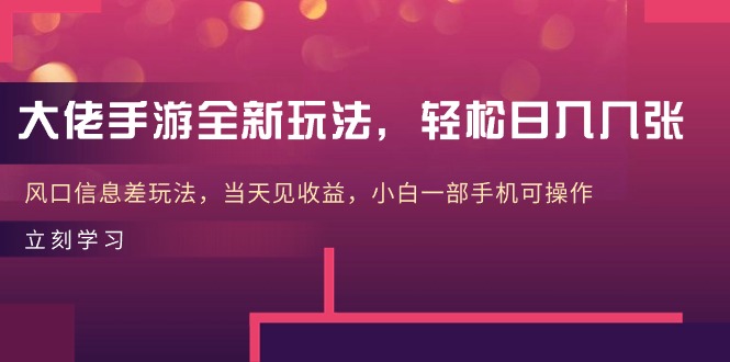 大佬手游全新玩法，轻松日入几张，风口信息差玩法，当天见收益，小白一…-快赚