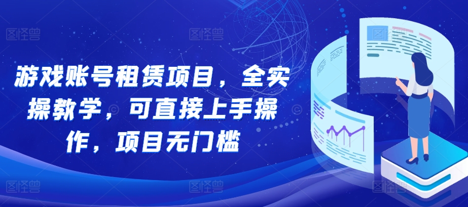 游戏账号租赁项目，全实操教学，可直接上手操作，项目无门槛-快赚