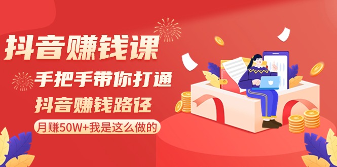 抖音赚钱课：手把手带你打通抖音赚钱路径，月赚50W+我是这么做的！-快赚
