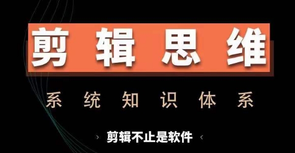 剪辑思维系统课，从软件到思维，系统学习实操进阶，从讲故事到剪辑技巧全覆盖-快赚