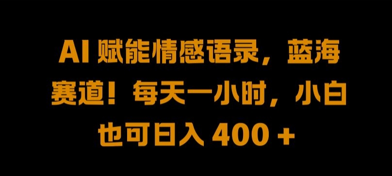 AI 赋能情感语录，蓝海赛道!每天一小时，小白也可日入 400 + 【揭秘】-快赚