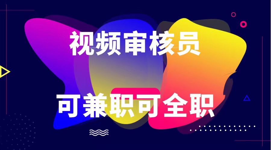 可全职可兼职 纯绿色合法合规视频审核员 日赚100-无上限-快赚