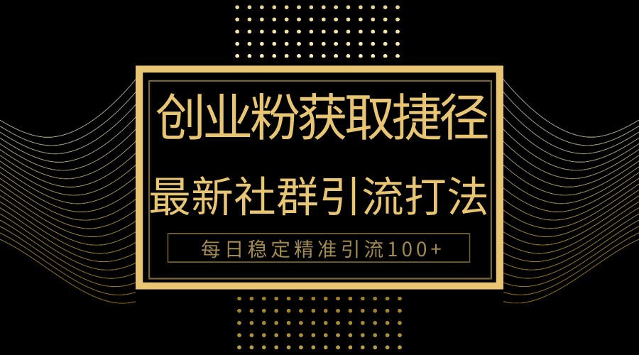 创业粉捷径！最新被动引流方法大揭秘，实现每日100+精准引流-快赚