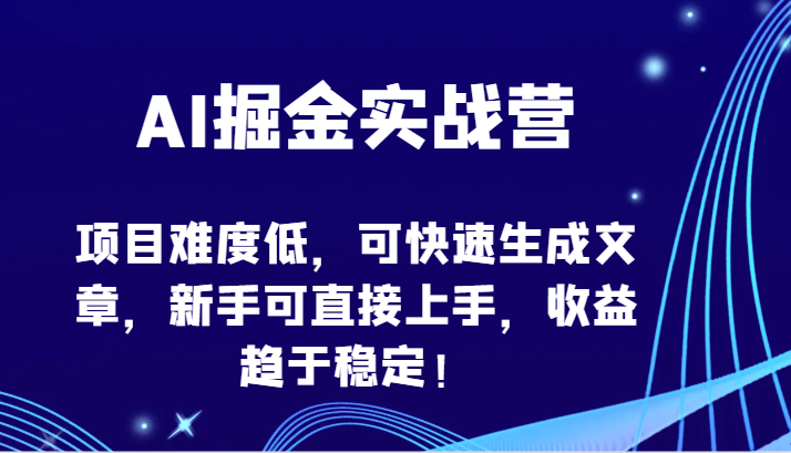 AI掘金实战营-项目难度低，可快速生成文章，新手可直接上手，收益趋于稳定！-快赚