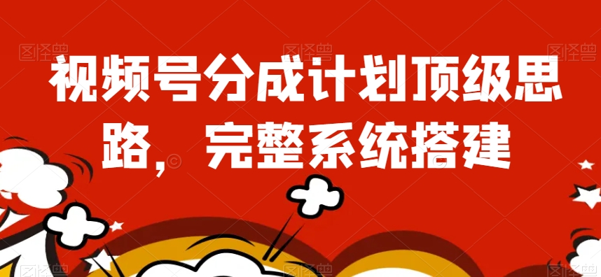 视频号分成计划顶级思路，完整系统搭建【揭秘】-快赚