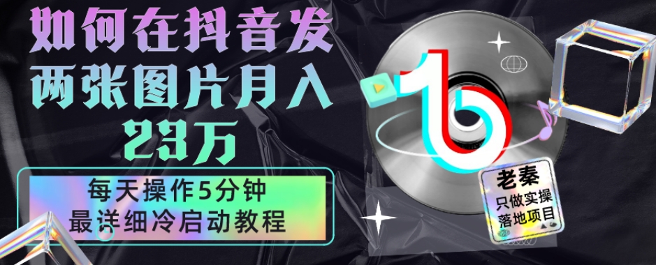 仅靠发两张图片月入23万，每天只在抖音操作5分钟-最详细的教程冷启动-快赚