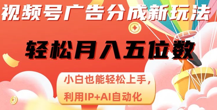视频号广告分成新玩法，小白也能轻松上手，利用IP+AI自动化，轻松月入五位数【揭秘】-快赚