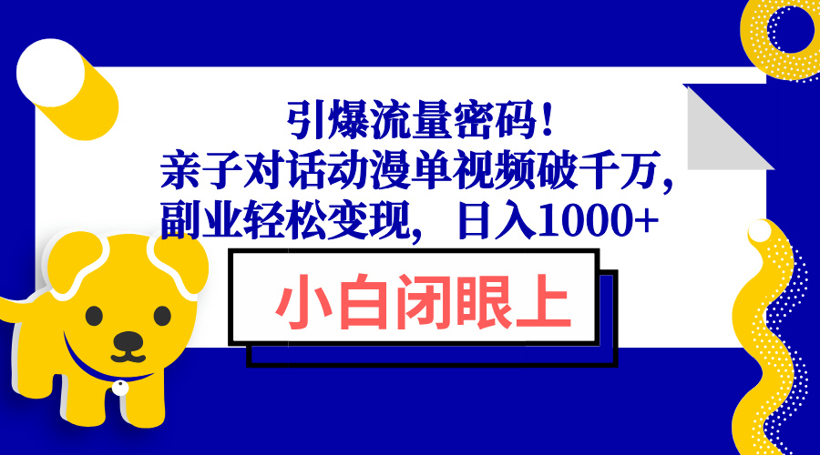 引爆流量密码！亲子对话动漫单视频破千万，副业轻松变现，日入1000+-快赚