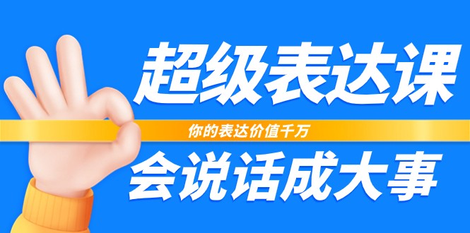 超级表达课，你的表达价值千万，会说话成大事(37节完整版)-快赚