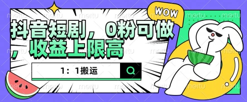 抖音短剧1：1搬运，无违规，0粉可做，收益上限高-快赚