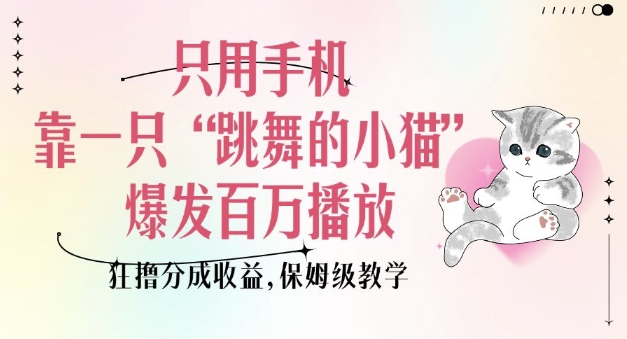 只用手机靠一只“跳舞的小猫”爆发百万播放，狂撸分成收益，保姆级教学-快赚
