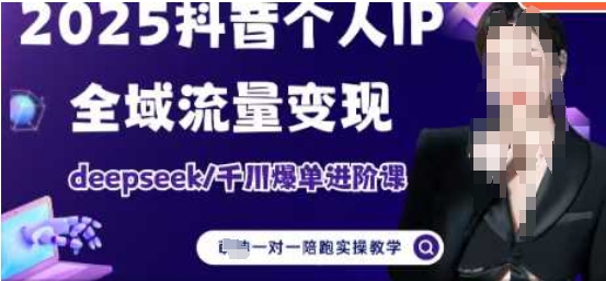 2025个人IP短视频带货(进阶版)全域流量变现，deepseek千川爆单进阶课-快赚