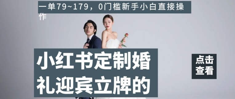 小红书定制婚礼迎宾立牌的项目，一单79~179，0门槛新手小白直接操作【揭秘】-快赚